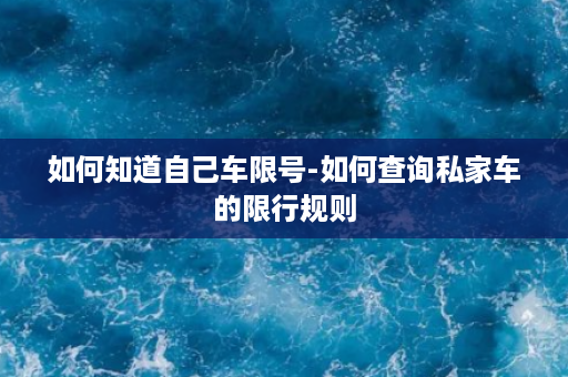 如何知道自己车限号-如何查询私家车的限行规则