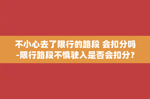 不小心去了限行的路段 会扣分吗-限行路段不慎驶入是否会扣分？