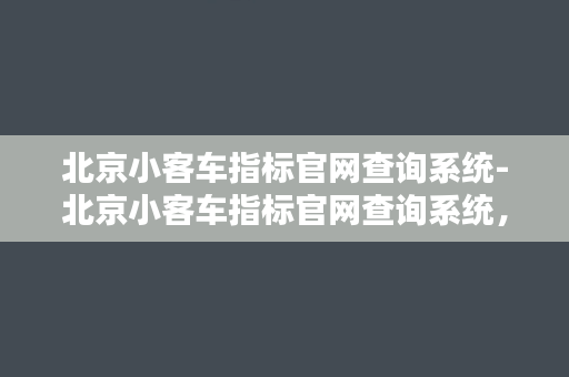 北京小客车指标官网查询系统-北京小客车指标官网查询系统，如何使用？