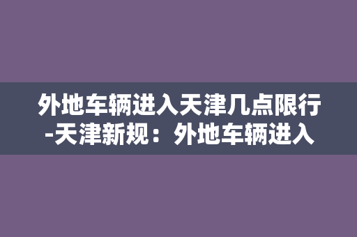 外地车辆进入天津几点限行-天津新规：外地车辆进入市区限行时间确定