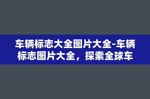 车辆标志大全图片大全-车辆标志图片大全，探索全球车辆品牌LOGO！