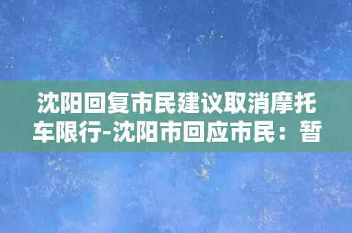 沈阳回复市民建议取消摩托车限行-沈阳市回应市民：暂无取消摩托车限行计划