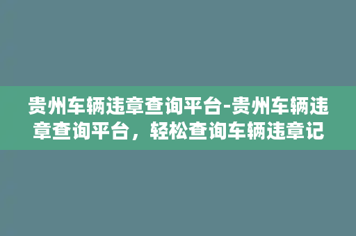 贵州车辆违章查询平台-贵州车辆违章查询平台，轻松查询车辆违章记录