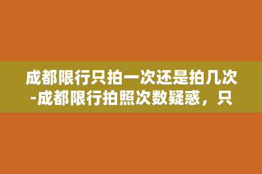 成都限行只拍一次还是拍几次-成都限行拍照次数疑惑，只拍一次还是拍多次？