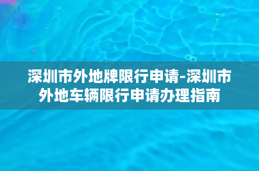 深圳市外地牌限行申请-深圳市外地车辆限行申请办理指南