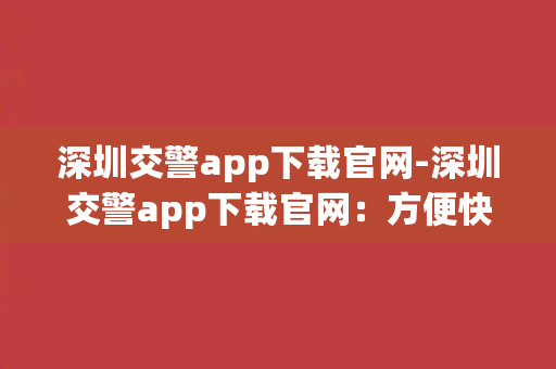 深圳交警app下载官网-深圳交警app下载官网：方便快捷交通出行神器