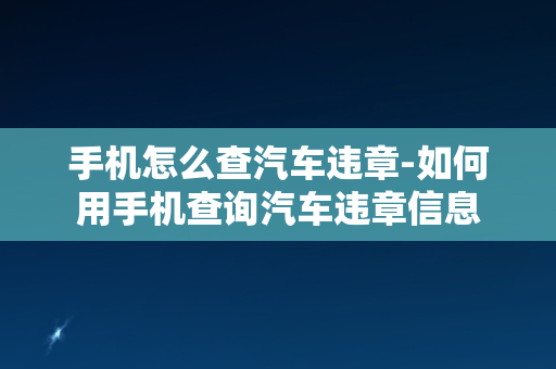 手机怎么查汽车违章-如何用手机查询汽车违章信息