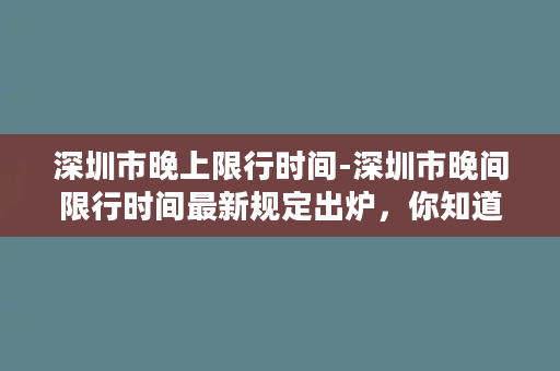 深圳市晚上限行时间-深圳市晚间限行时间最新规定出炉，你知道吗？