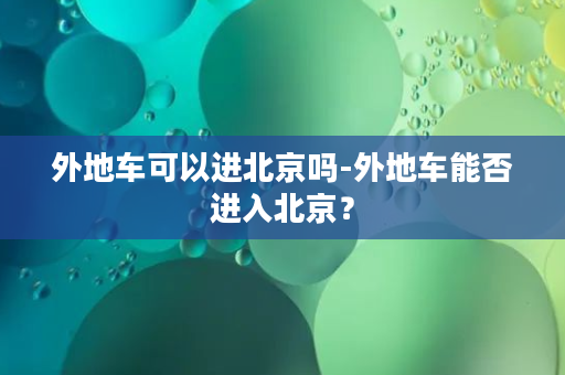 外地车可以进北京吗-外地车能否进入北京？