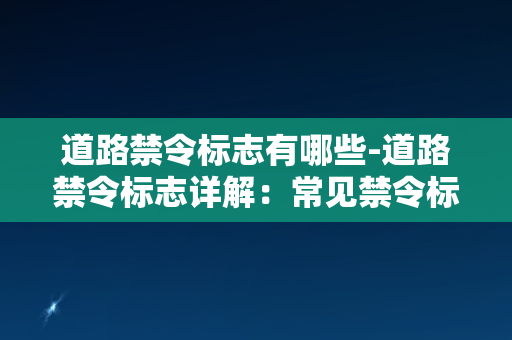 道路禁令标志有哪些-道路禁令标志详解：常见禁令标志及含义