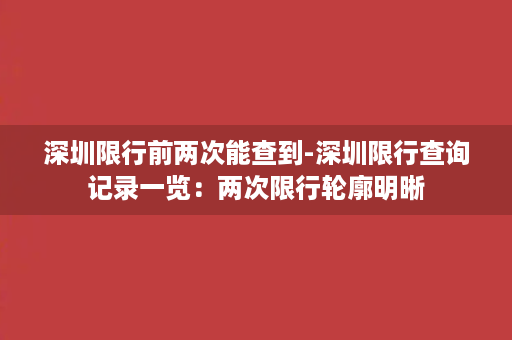 深圳限行前两次能查到-深圳限行查询记录一览：两次限行轮廓明晰