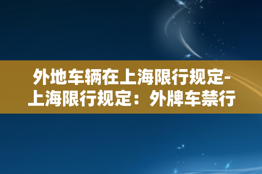 外地车辆在上海限行规定-上海限行规定：外牌车禁行！