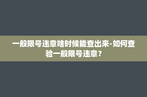 一般限号违章啥时候能查出来-如何查验一般限号违章？