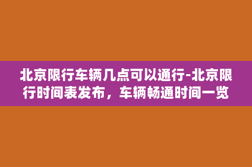 北京限行车辆几点可以通行-北京限行时间表发布，车辆畅通时间一览无余！