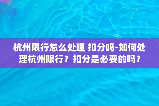 杭州限行怎么处理 扣分吗-如何处理杭州限行？扣分是必要的吗？