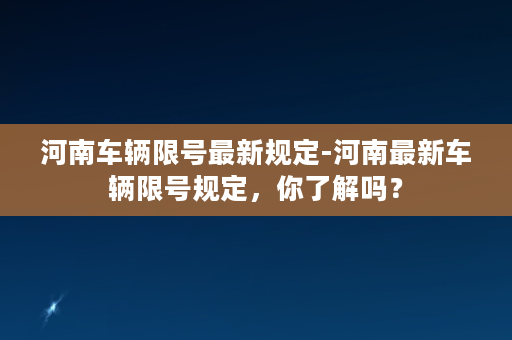 河南车辆限号最新规定-河南最新车辆限号规定，你了解吗？