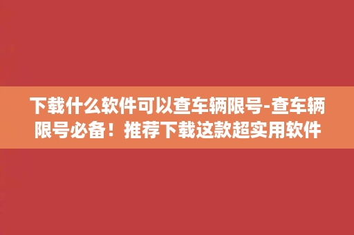 下载什么软件可以查车辆限号-查车辆限号必备！推荐下载这款超实用软件