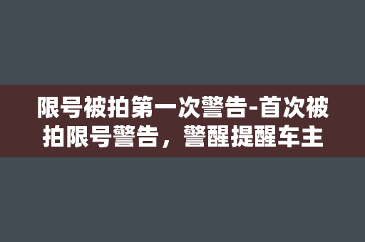 限号被拍第一次警告-首次被拍限号警告，警醒提醒车主及时整改！