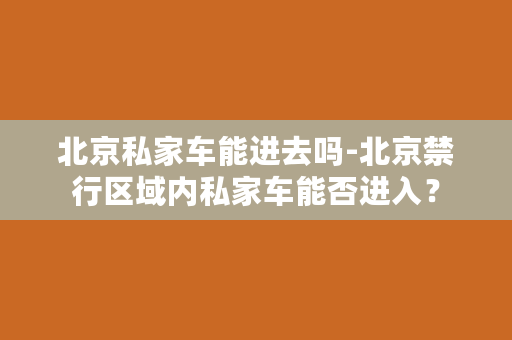 北京私家车能进去吗-北京禁行区域内私家车能否进入？