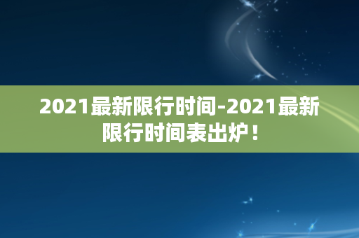 2021最新限行时间-2021最新限行时间表出炉！