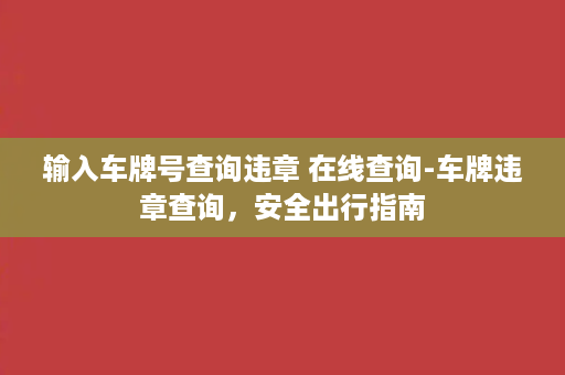 输入车牌号查询违章 在线查询-车牌违章查询，安全出行指南