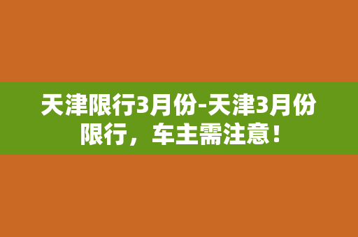 天津限行3月份-天津3月份限行，车主需注意！