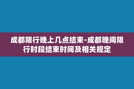 成都限行晚上几点结束-成都晚间限行时段结束时间及相关规定