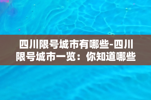 四川限号城市有哪些-四川限号城市一览：你知道哪些？