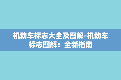 机动车标志大全及图解-机动车标志图解：全新指南