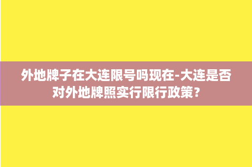 外地牌子在大连限号吗现在-大连是否对外地牌照实行限行政策？