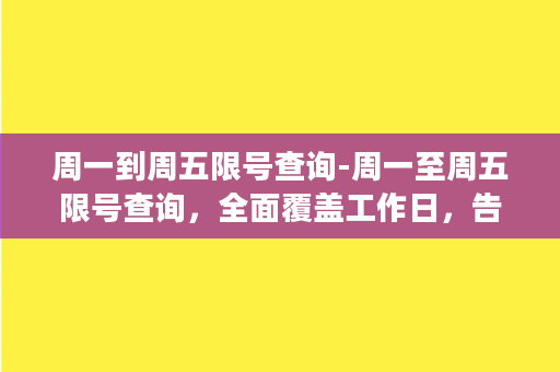 周一到周五限号查询-周一至周五限号查询，全面覆盖工作日，告别烦恼！