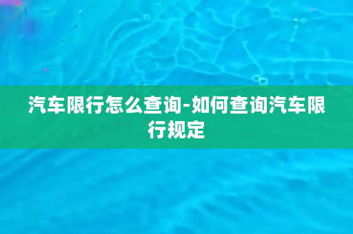 汽车限行怎么查询-如何查询汽车限行规定