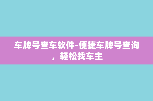 车牌号查车软件-便捷车牌号查询，轻松找车主