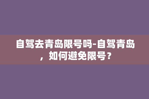 自驾去青岛限号吗-自驾青岛，如何避免限号？