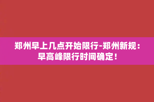 郑州早上几点开始限行-郑州新规：早高峰限行时间确定！