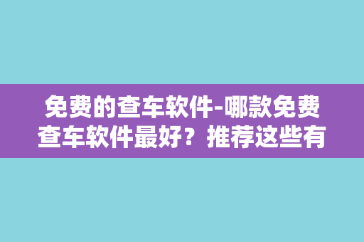 免费的查车软件-哪款免费查车软件最好？推荐这些有用的免费查车软件！