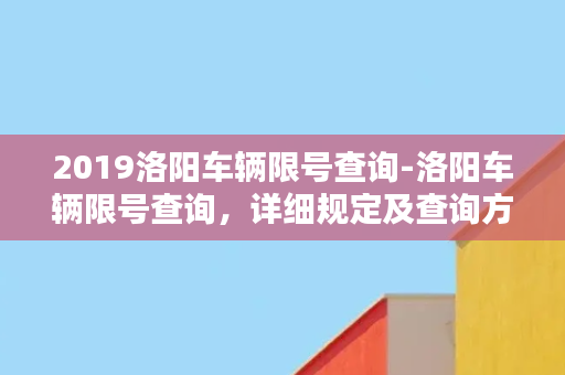 2019洛阳车辆限号查询-洛阳车辆限号查询，详细规定及查询方式