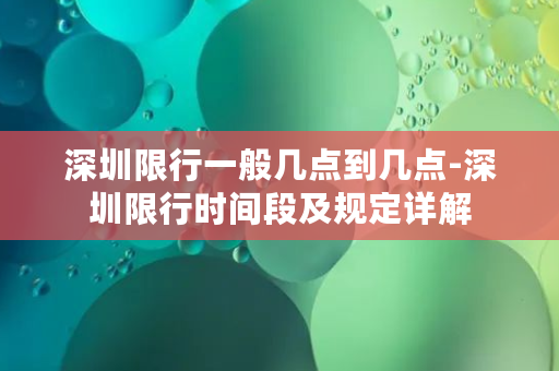 深圳限行一般几点到几点-深圳限行时间段及规定详解