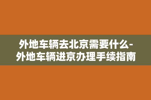 外地车辆去北京需要什么-外地车辆进京办理手续指南