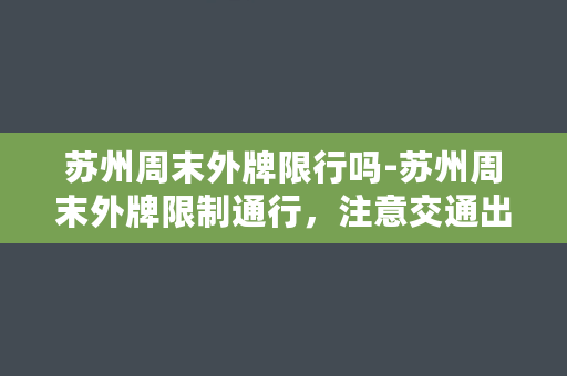 苏州周末外牌限行吗-苏州周末外牌限制通行，注意交通出行！