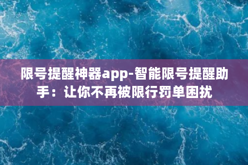 限号提醒神器app-智能限号提醒助手：让你不再被限行罚单困扰