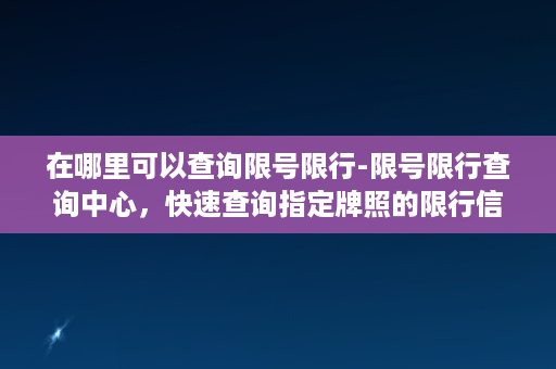 在哪里可以查询限号限行-限号限行查询中心，快速查询指定牌照的限行信息