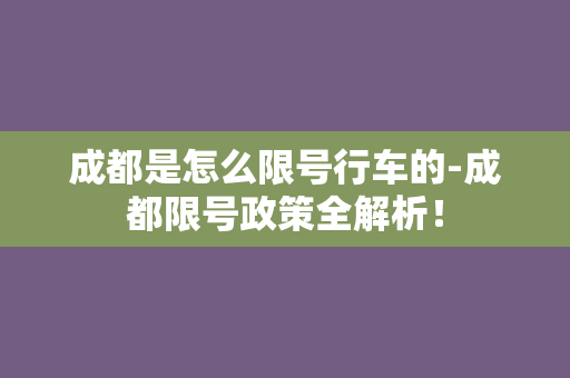 成都是怎么限号行车的-成都限号政策全解析！