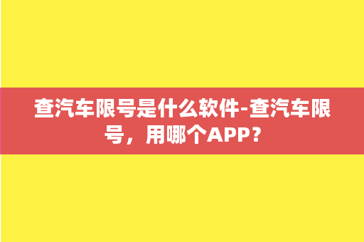 查汽车限号是什么软件-查汽车限号，用哪个APP？