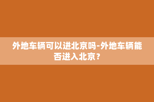 外地车辆可以进北京吗-外地车辆能否进入北京？