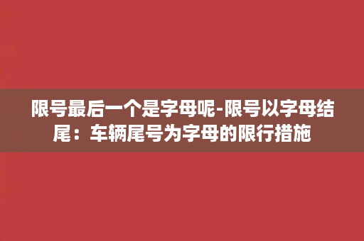 限号最后一个是字母呢-限号以字母结尾：车辆尾号为字母的限行措施