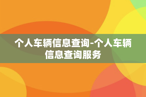 个人车辆信息查询-个人车辆信息查询服务