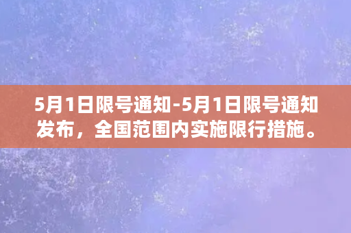 5月1日限号通知-5月1日限号通知发布，全国范围内实施限行措施。