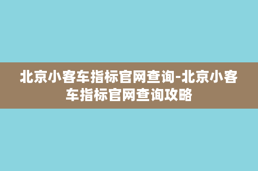 北京小客车指标官网查询-北京小客车指标官网查询攻略