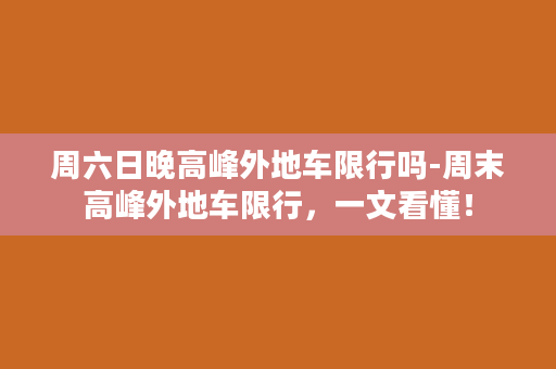 周六日晚高峰外地车限行吗-周末高峰外地车限行，一文看懂！